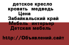 детское кресло- кровать “медведь“ › Цена ­ 5 000 - Забайкальский край Мебель, интерьер » Детская мебель   